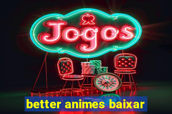 better animes baixar